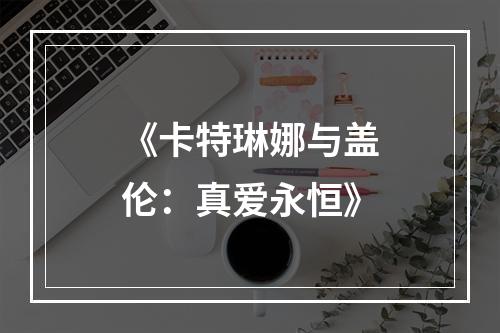 《卡特琳娜与盖伦：真爱永恒》