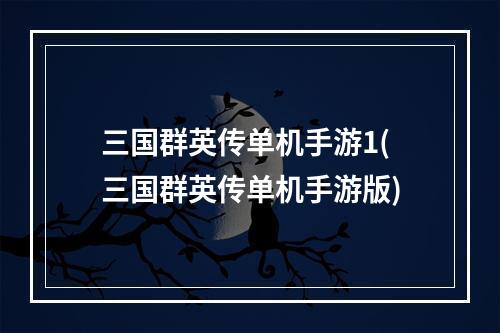 三国群英传单机手游1(三国群英传单机手游版)