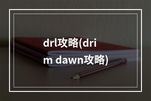 drl攻略(drim dawn攻略)