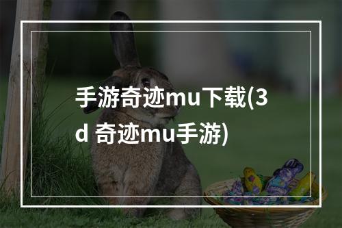 手游奇迹mu下载(3d 奇迹mu手游)