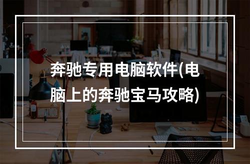 奔驰专用电脑软件(电脑上的奔驰宝马攻略)