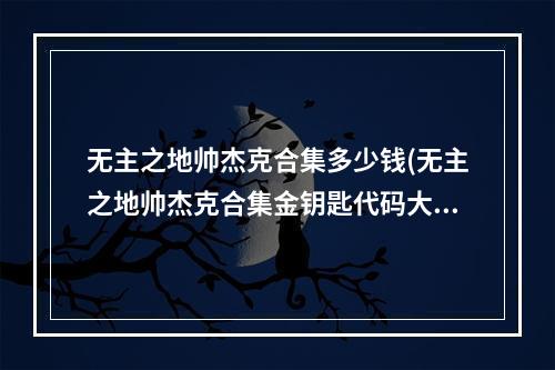 无主之地帅杰克合集多少钱(无主之地帅杰克合集金钥匙代码大全)