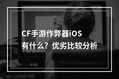 CF手游作弊器iOS有什么？优劣比较分析