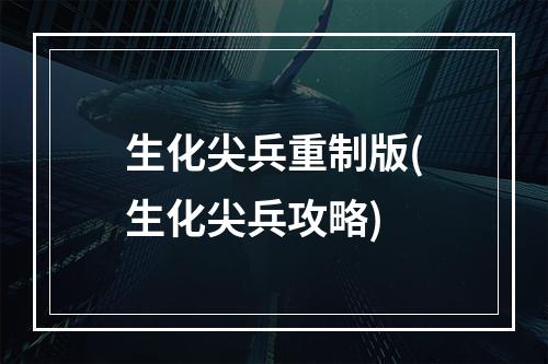 生化尖兵重制版(生化尖兵攻略)