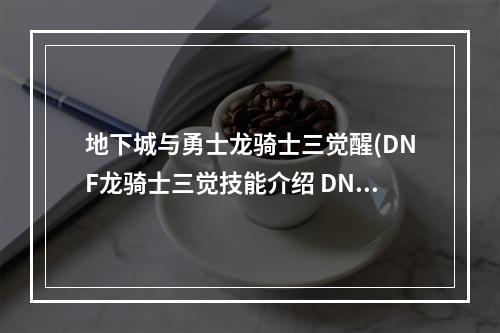 地下城与勇士龙骑士三觉醒(DNF龙骑士三觉技能介绍 DNF龙骑士三觉技能展示)