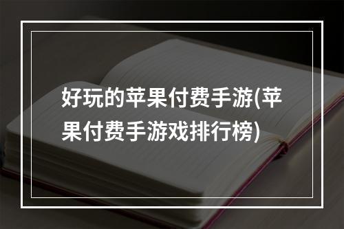 好玩的苹果付费手游(苹果付费手游戏排行榜)