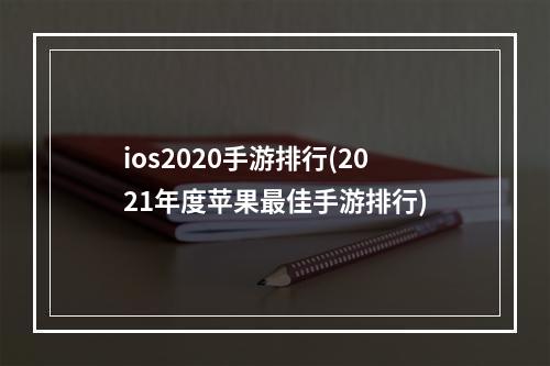 ios2020手游排行(2021年度苹果最佳手游排行)