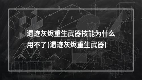 遗迹灰烬重生武器技能为什么用不了(遗迹灰烬重生武器)