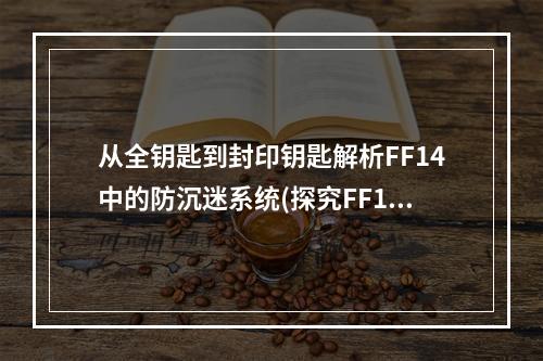 从全钥匙到封印钥匙解析FF14中的防沉迷系统(探究FF14新系统如何获取和使用封印钥匙？)