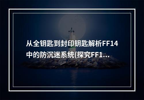 从全钥匙到封印钥匙解析FF14中的防沉迷系统(探究FF14新系统如何获取和使用封印钥匙？)