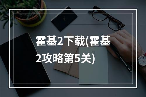 霍基2下载(霍基2攻略第5关)