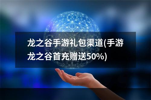 龙之谷手游礼包渠道(手游龙之谷首充赠送50%)