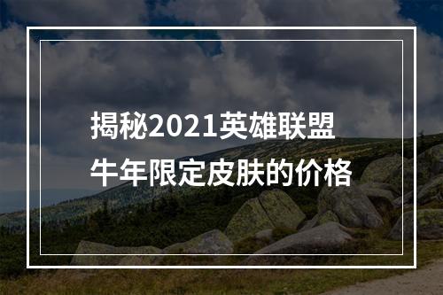 揭秘2021英雄联盟牛年限定皮肤的价格