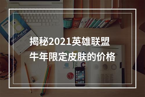 揭秘2021英雄联盟牛年限定皮肤的价格