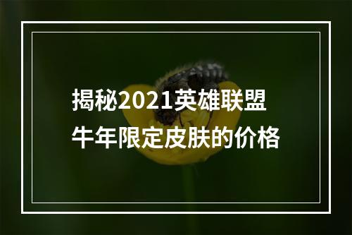 揭秘2021英雄联盟牛年限定皮肤的价格