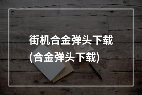 街机合金弹头下载(合金弹头下载)