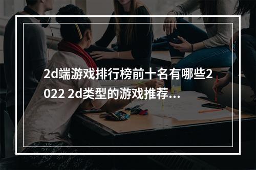 2d端游戏排行榜前十名有哪些2022 2d类型的游戏推荐(2d端游戏排行榜前十名有哪些2022 2d类型的游戏推荐  )