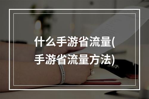 什么手游省流量(手游省流量方法)