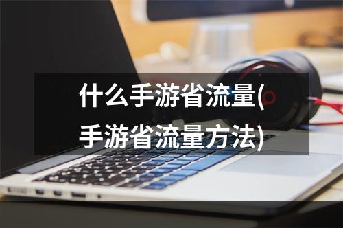 什么手游省流量(手游省流量方法)