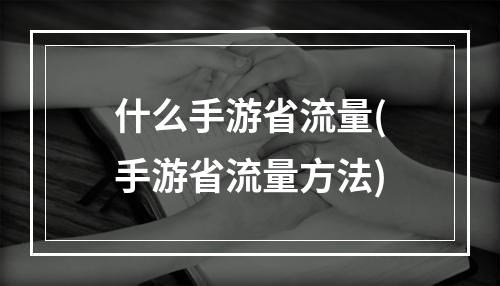 什么手游省流量(手游省流量方法)