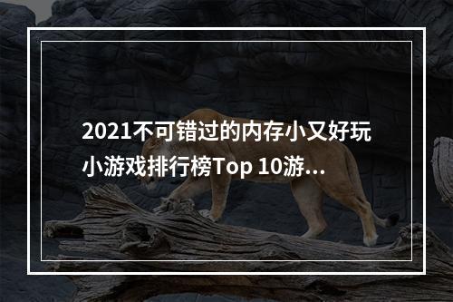 2021不可错过的内存小又好玩小游戏排行榜Top 10游戏推荐！(一边玩一边学，你还不来试试？)