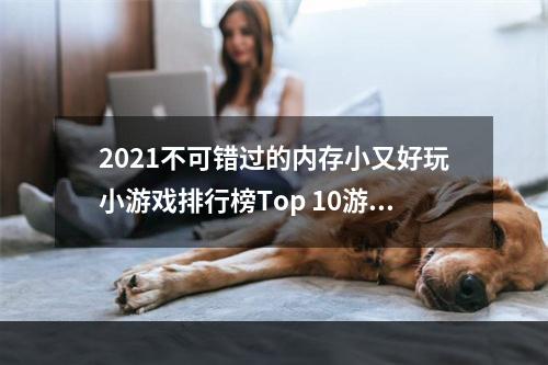 2021不可错过的内存小又好玩小游戏排行榜Top 10游戏推荐！(一边玩一边学，你还不来试试？)