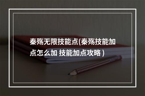 秦殇无限技能点(秦殇技能加点怎么加 技能加点攻略 )