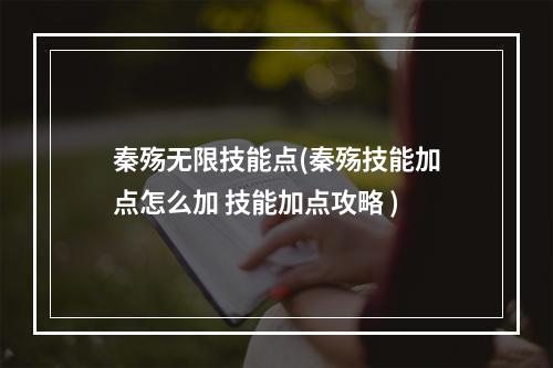 秦殇无限技能点(秦殇技能加点怎么加 技能加点攻略 )