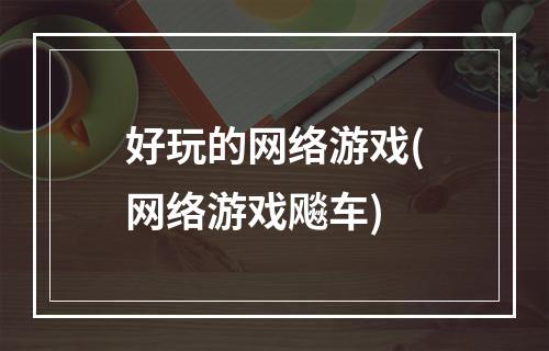 好玩的网络游戏(网络游戏飚车)