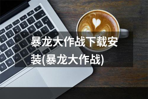 暴龙大作战下载安装(暴龙大作战)