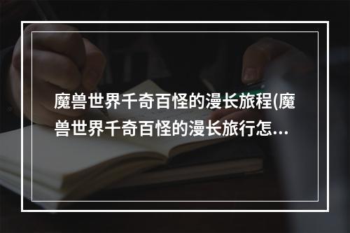 魔兽世界千奇百怪的漫长旅程(魔兽世界千奇百怪的漫长旅行怎么做 魔兽世界千奇百怪的)