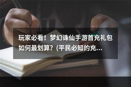 玩家必看！梦幻诛仙手游首充礼包如何最划算？(平民必知的充值攻略！)