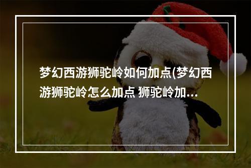 梦幻西游狮驼岭如何加点(梦幻西游狮驼岭怎么加点 狮驼岭加点攻略  )