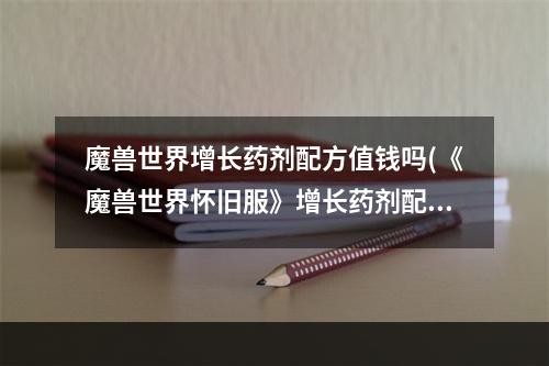 魔兽世界增长药剂配方值钱吗(《魔兽世界怀旧服》增长药剂配方是什么 增长药剂配方介绍)