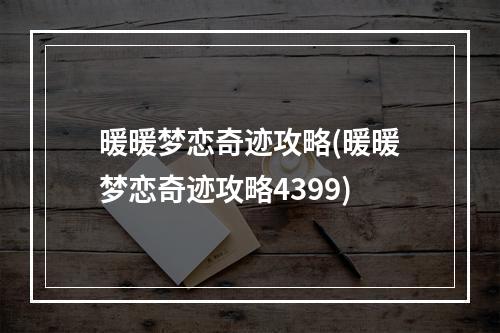 暖暖梦恋奇迹攻略(暖暖梦恋奇迹攻略4399)