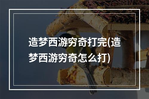 造梦西游穷奇打完(造梦西游穷奇怎么打)