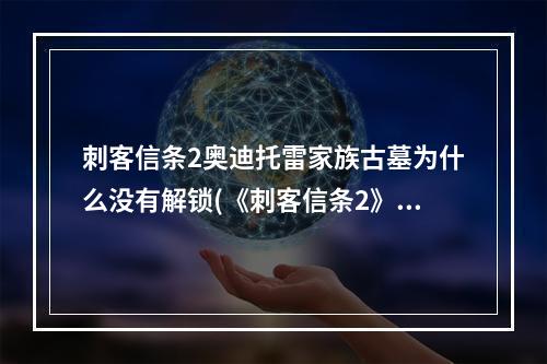 刺客信条2奥迪托雷家族古墓为什么没有解锁(《刺客信条2》家族古墓手稿文件 奥迪托雷家族的起源)