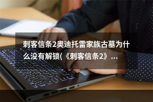 刺客信条2奥迪托雷家族古墓为什么没有解锁(《刺客信条2》家族古墓手稿文件 奥迪托雷家族的起源)