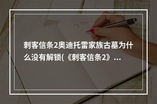 刺客信条2奥迪托雷家族古墓为什么没有解锁(《刺客信条2》家族古墓手稿文件 奥迪托雷家族的起源)