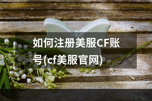 如何注册美服CF账号(cf美服官网)