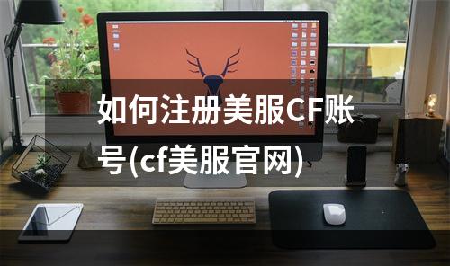 如何注册美服CF账号(cf美服官网)