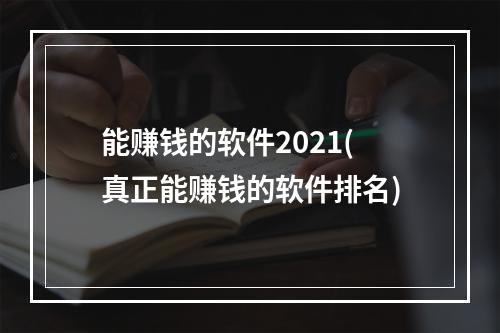 能赚钱的软件2021(真正能赚钱的软件排名)