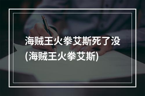 海贼王火拳艾斯死了没(海贼王火拳艾斯)