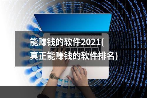 能赚钱的软件2021(真正能赚钱的软件排名)