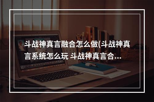 斗战神真言融合怎么做(斗战神真言系统怎么玩 斗战神真言合成技巧解析)