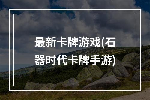 最新卡牌游戏(石器时代卡牌手游)