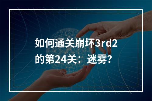 如何通关崩坏3rd2的第24关：迷雾？