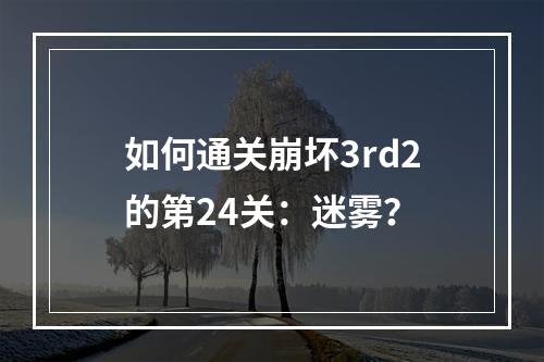 如何通关崩坏3rd2的第24关：迷雾？