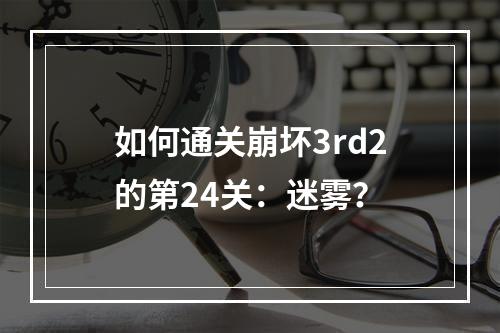 如何通关崩坏3rd2的第24关：迷雾？