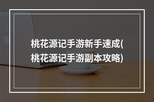 桃花源记手游新手速成(桃花源记手游副本攻略)